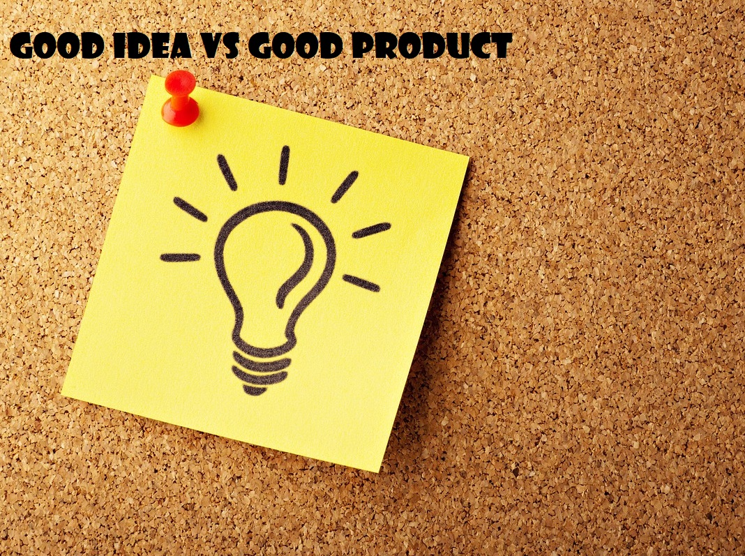 Good Idea vs Good Product